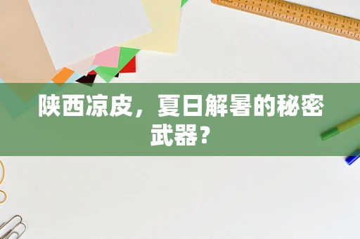 陕西凉皮，夏日解暑的秘密武器？