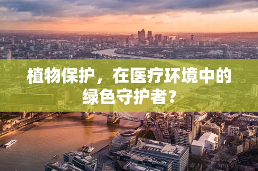 植物保护，在医疗环境中的绿色守护者？