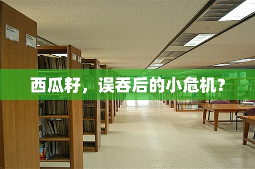 西瓜籽，误吞后的小危机？