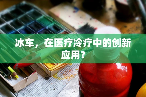 冰车，在医疗冷疗中的创新应用？