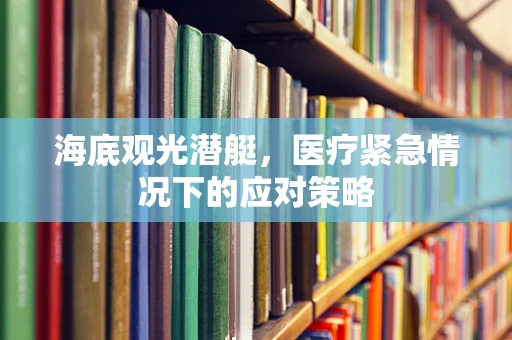 海底观光潜艇，医疗紧急情况下的应对策略