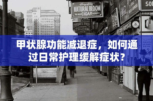 甲状腺功能减退症，如何通过日常护理缓解症状？
