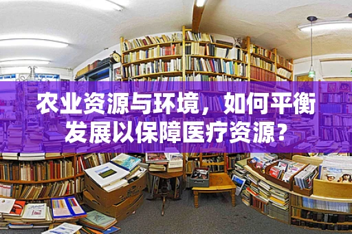 农业资源与环境，如何平衡发展以保障医疗资源？