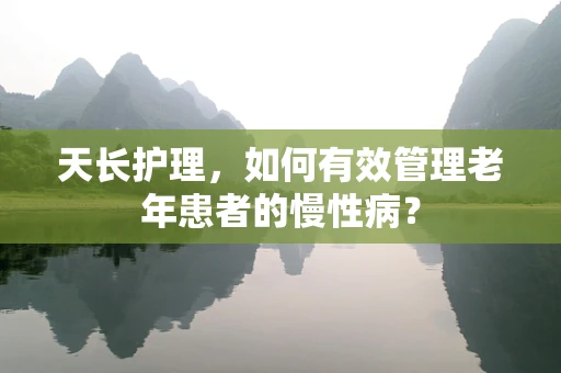 天长护理，如何有效管理老年患者的慢性病？