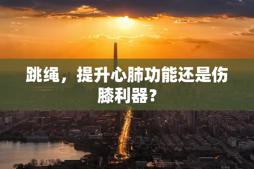跳绳，提升心肺功能还是伤膝利器？