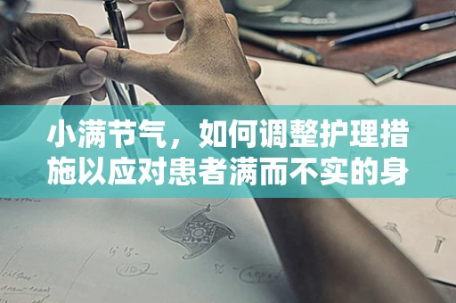 小满节气，如何调整护理措施以应对患者满而不实的身心状态？