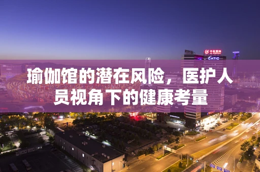 瑜伽馆的潜在风险，医护人员视角下的健康考量