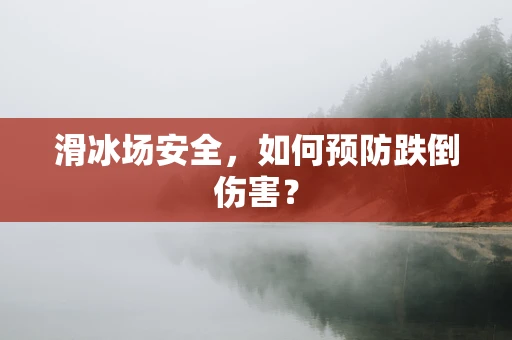 滑冰场安全，如何预防跌倒伤害？