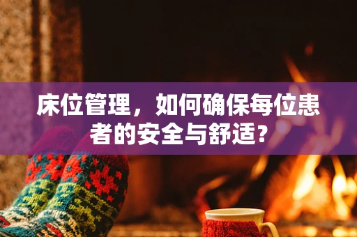 床位管理，如何确保每位患者的安全与舒适？