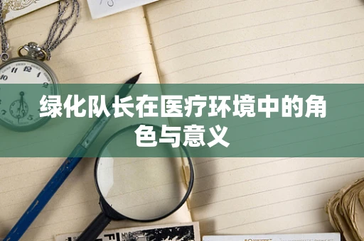 绿化队长在医疗环境中的角色与意义