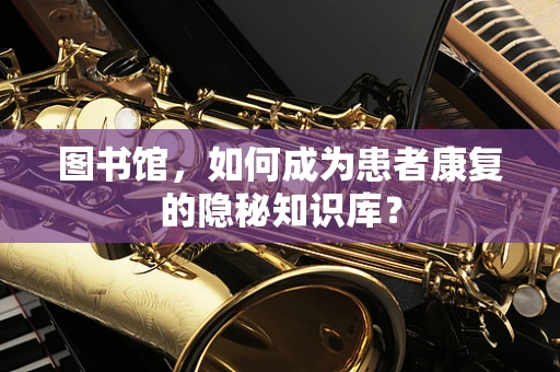 图书馆，如何成为患者康复的隐秘知识库？