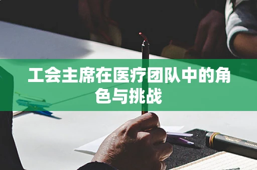 工会主席在医疗团队中的角色与挑战