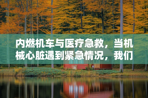 内燃机车与医疗急救，当机械心脏遇到紧急情况，我们该如何应对？