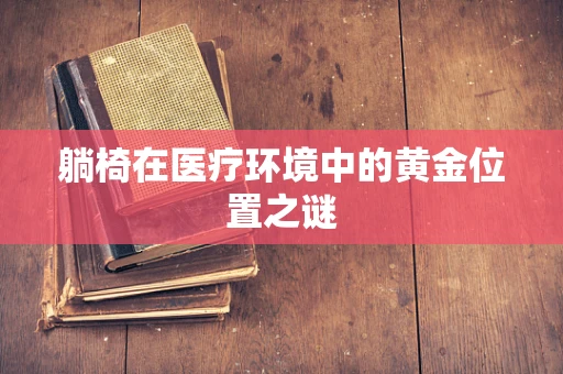 躺椅在医疗环境中的黄金位置之谜