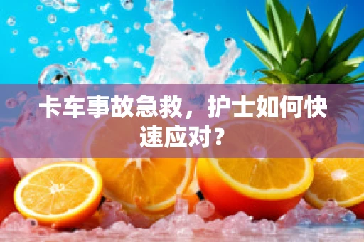 卡车事故急救，护士如何快速应对？