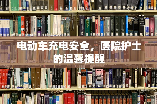 电动车充电安全，医院护士的温馨提醒