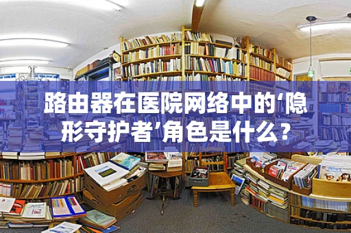 路由器在医院网络中的‘隐形守护者’角色是什么？