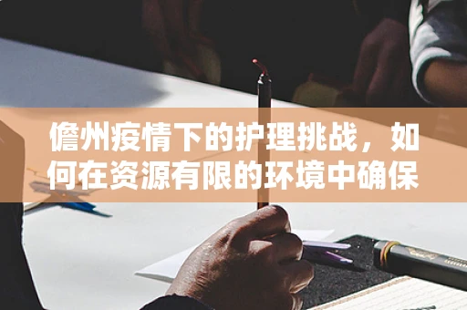 儋州疫情下的护理挑战，如何在资源有限的环境中确保高效护理？
