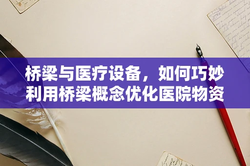 桥梁与医疗设备，如何巧妙利用桥梁概念优化医院物资管理？