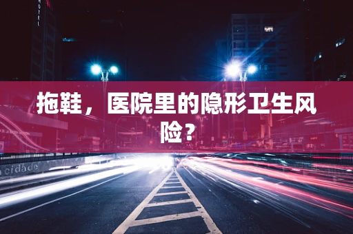 拖鞋，医院里的隐形卫生风险？