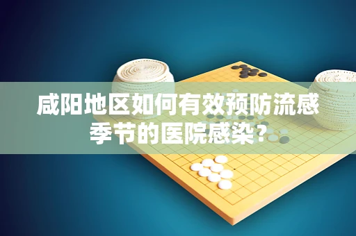 咸阳地区如何有效预防流感季节的医院感染？
