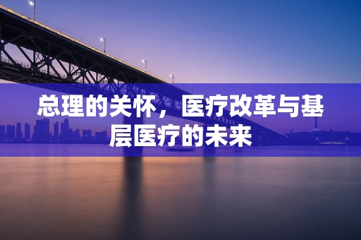 总理的关怀，医疗改革与基层医疗的未来