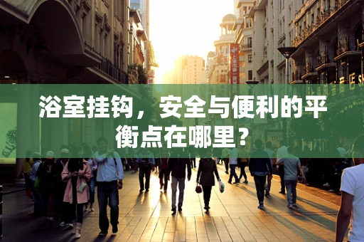 浴室挂钩，安全与便利的平衡点在哪里？