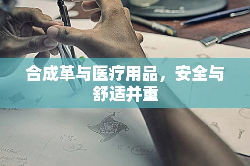 合成革与医疗用品，安全与舒适并重