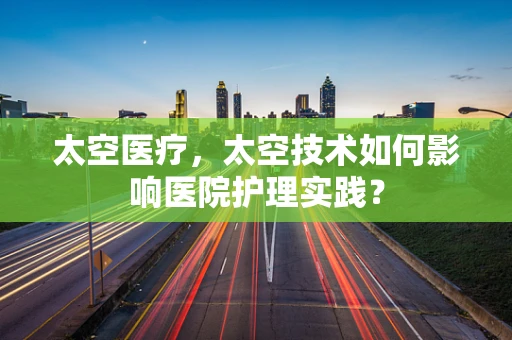 太空医疗，太空技术如何影响医院护理实践？