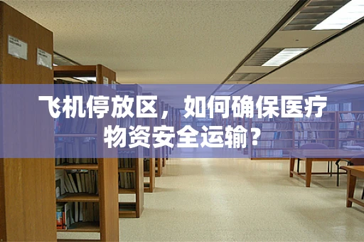 飞机停放区，如何确保医疗物资安全运输？