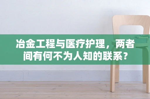 冶金工程与医疗护理，两者间有何不为人知的联系？