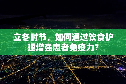 立冬时节，如何通过饮食护理增强患者免疫力？