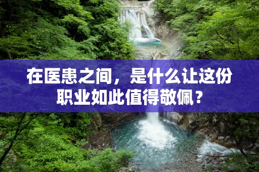 在医患之间，是什么让这份职业如此值得敬佩？