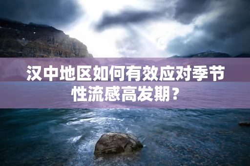 汉中地区如何有效应对季节性流感高发期？