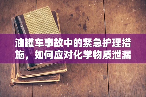 油罐车事故中的紧急护理措施，如何应对化学物质泄漏？
