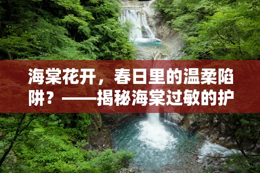 海棠花开，春日里的温柔陷阱？——揭秘海棠过敏的护理小贴士