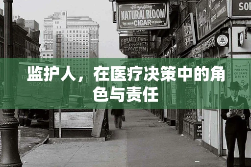 监护人，在医疗决策中的角色与责任
