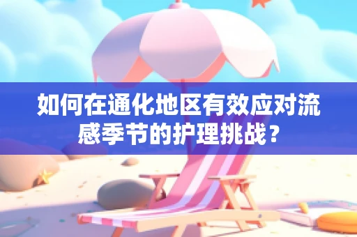 如何在通化地区有效应对流感季节的护理挑战？