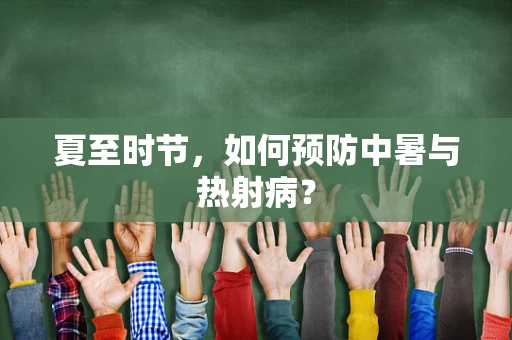 夏至时节，如何预防中暑与热射病？