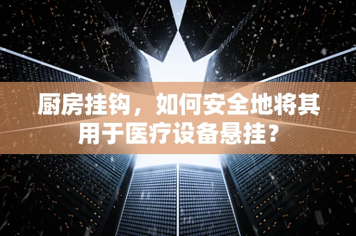 厨房挂钩，如何安全地将其用于医疗设备悬挂？