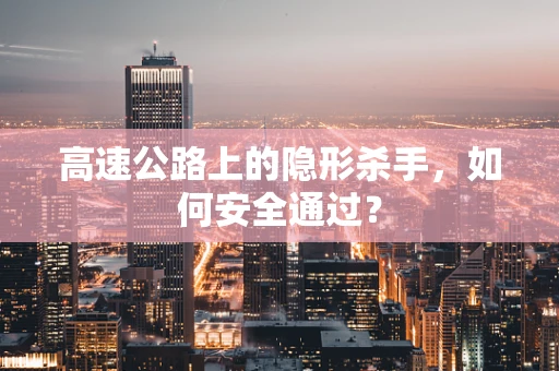 高速公路上的隐形杀手，如何安全通过？