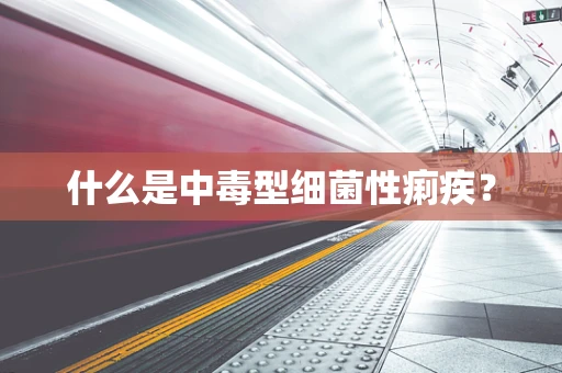 什么是中毒型细菌性痢疾？