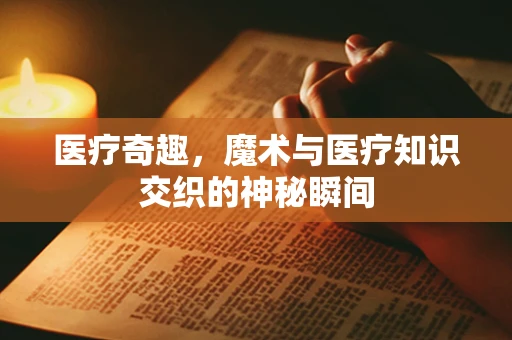 医疗奇趣，魔术与医疗知识交织的神秘瞬间
