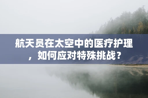 航天员在太空中的医疗护理，如何应对特殊挑战？