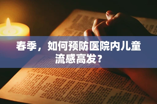 春季，如何预防医院内儿童流感高发？