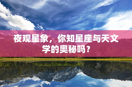 夜观星象，你知星座与天文学的奥秘吗？