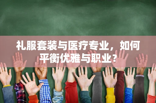礼服套装与医疗专业，如何平衡优雅与职业？