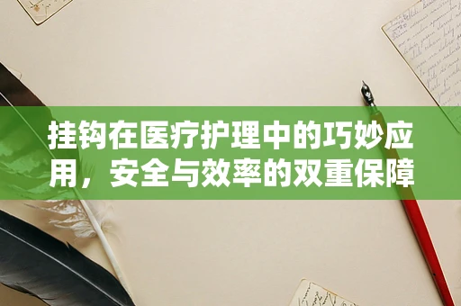 挂钩在医疗护理中的巧妙应用，安全与效率的双重保障？