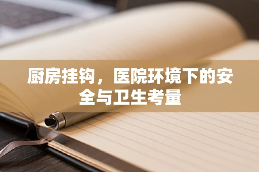 厨房挂钩，医院环境下的安全与卫生考量