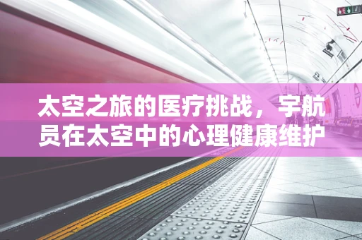 太空之旅的医疗挑战，宇航员在太空中的心理健康维护